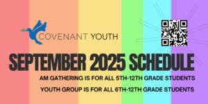 September 2025 Covenant Youth highlight image on rainbow background with text "September 2025 Schedule" "AM Gathering is for all 5th-12TH Grade Students YOUTH Group is for all 6th-12th grade students"