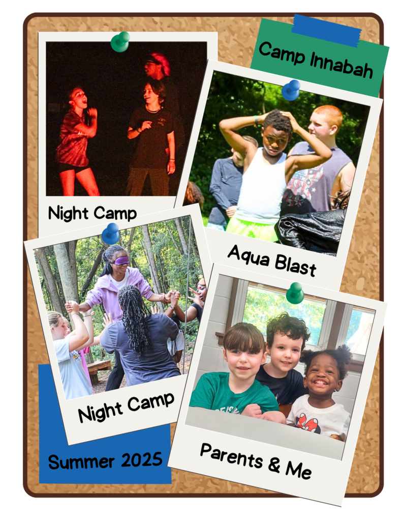 Photos of diverse summer campers enjoying their time at camp singing, participating in the ninja course, playing games, and eating meals. Text: Camp Innabah, Summer 2025
Text under each photo designates the camp the campers attended: Night Camp, Aqua Blast, and Parents & Me
